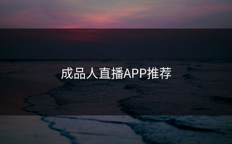成品人直播APP推荐