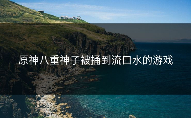 原神八重神子被捅到流口水的游戏