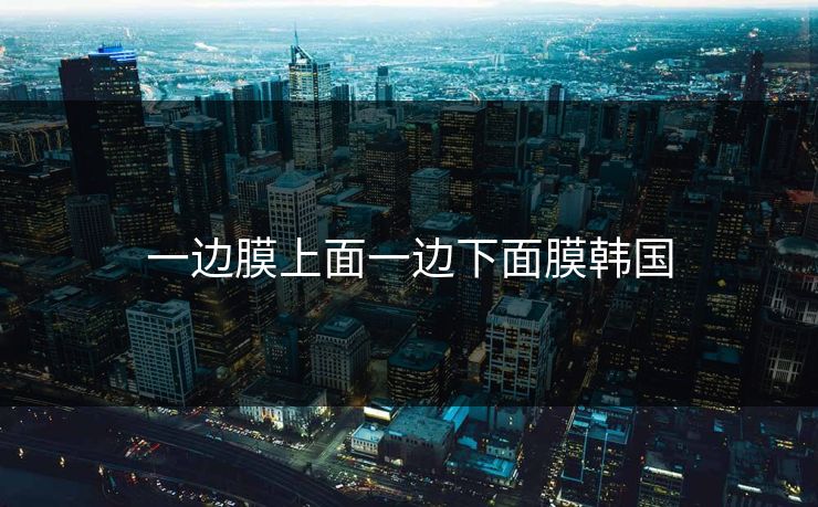 一边膜上面一边下面膜韩国