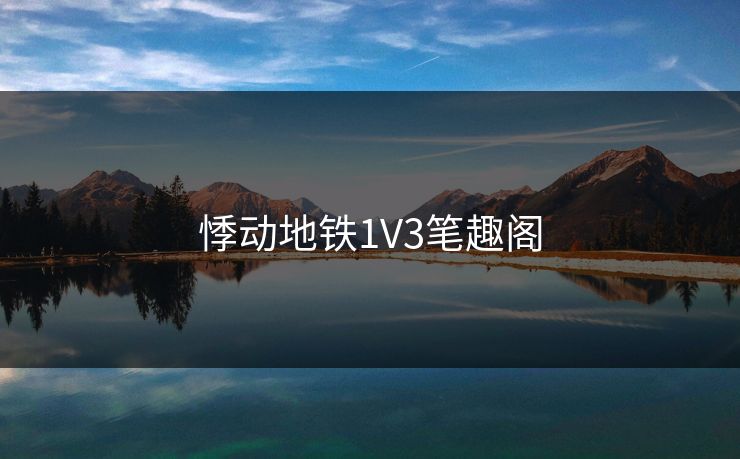 悸动地铁1V3笔趣阁 悸动地铁1V3笔趣阁