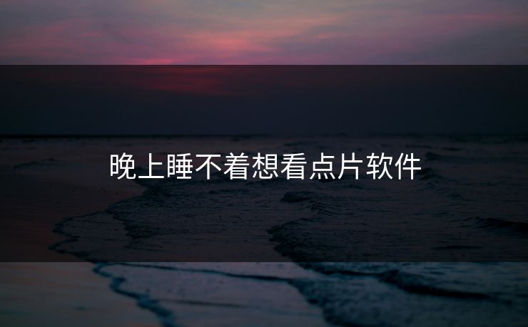 晚上睡不着想看点片软件